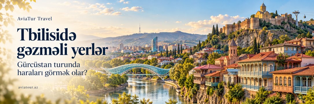 Tbilisidə gəzməli yerlər – Gürcüstan turunda haraları görmək olar?